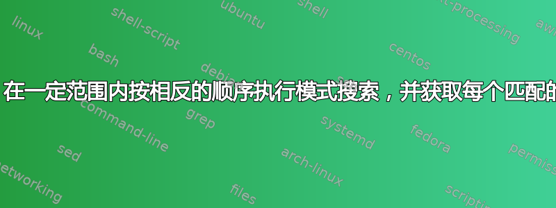 sed：在一定范围内按相反的顺序执行模式搜索，并获取每个匹配的行号