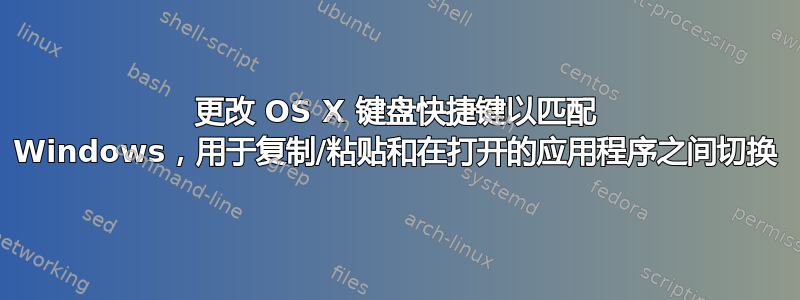 更改 OS X 键盘快捷键以匹配 Windows，用于复制/粘贴和在打开的应用程序之间切换