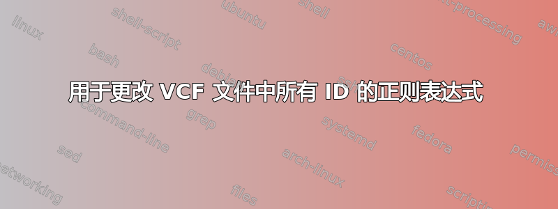 用于更改 VCF 文件中所有 ID 的正则表达式