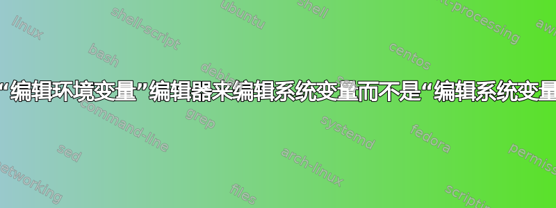 如何使用“编辑环境变量”编辑器来编辑系统变量而不是“编辑系统变量”编辑器