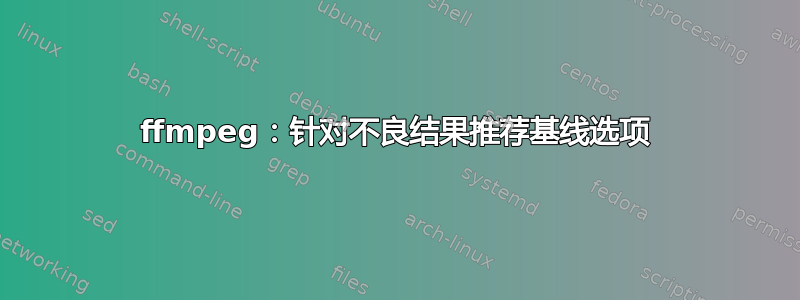 ffmpeg：针对不良结果推荐基线选项