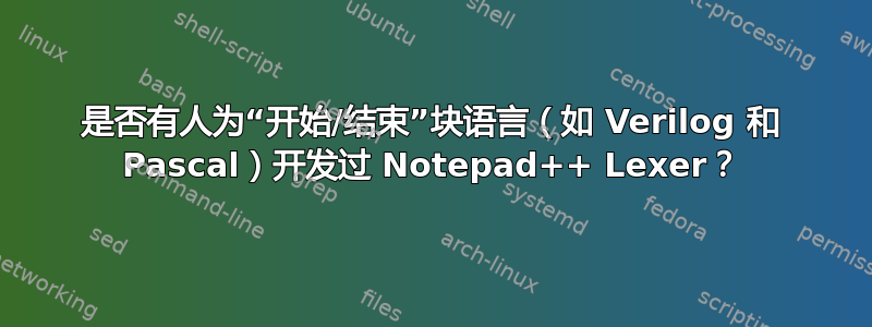 是否有人为“开始/结束”块语言（如 Verilog 和 Pascal）开发过 Notepad++ Lexer？