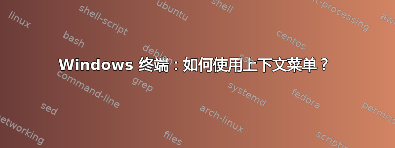 Windows 终端：如何使用上下文菜单？