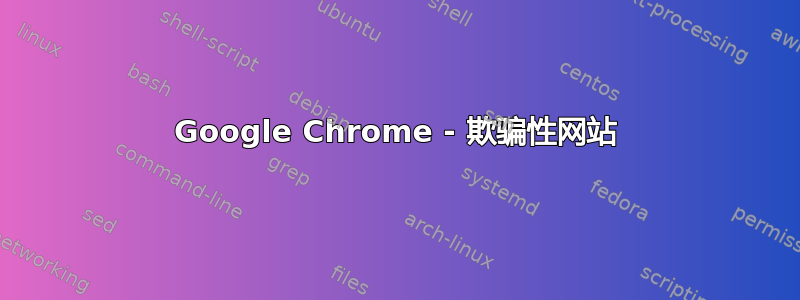 Google Chrome - 欺骗性网站