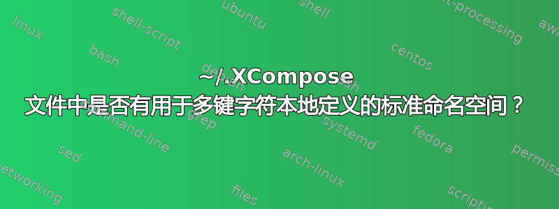 ~/.XCompose 文件中是否有用于多键字符本地定义的标准命名空间？