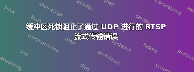 缓冲区死锁阻止了通过 UDP 进行的 RTSP 流式传输错误