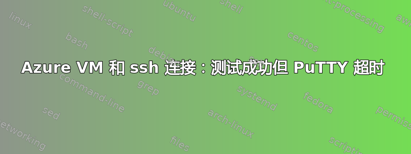 Azure VM 和 ssh 连接：测试成功但 PuTTY 超时