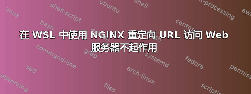 在 WSL 中使用 NGINX 重定向 URL 访问 Web 服务器不起作用