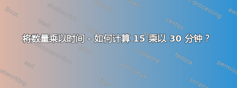 将数量乘以时间 - 如何计算 15 乘以 30 分钟？