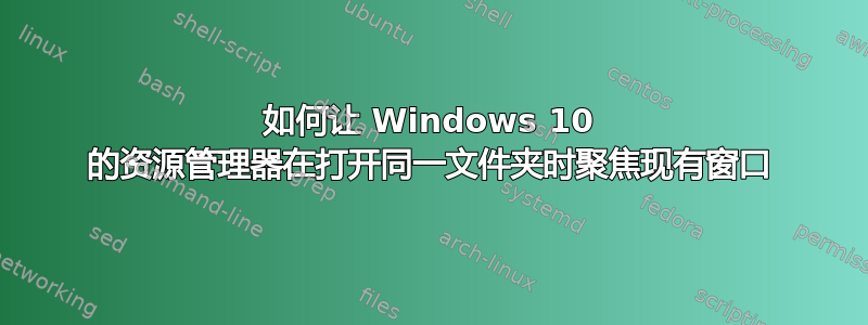 如何让 Windows 10 的资源管理器在打开同一文件夹时聚焦现有窗口