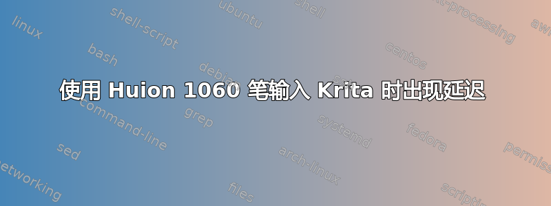 使用 Huion 1060 笔输入 Krita 时出现延迟