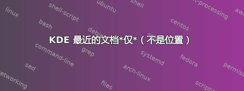 KDE 最近的文档*仅*（不是位置）