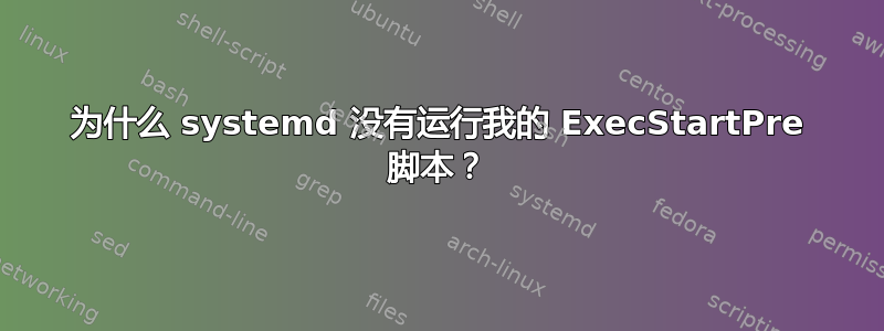 为什么 systemd 没有运行我的 ExecStartPre 脚本？