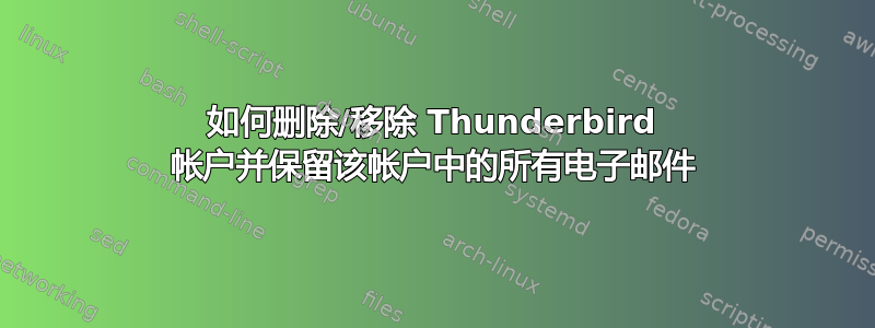 如何删除/移除 Thunderbird 帐户并保留该帐户中的所有电子邮件