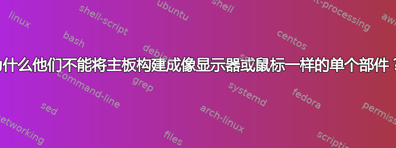 为什么他们不能将主板构建成像显示器或鼠标一样的单个部件？