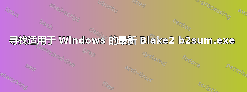 寻找适用于 Windows 的最新 Blake2 b2sum.exe