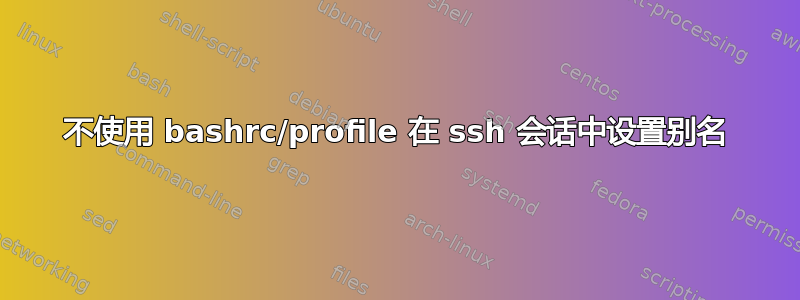 不使用 bashrc/profile 在 ssh 会话中设置别名