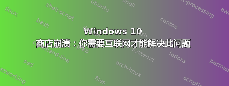 Windows 10 商店崩溃：你需要互联网才能解决此问题