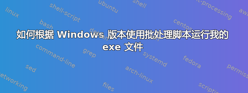 如何根据 Windows 版本使用批处理脚本运行我的 exe 文件