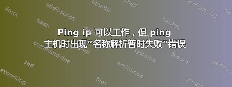 Ping ip 可以工作，但 ping 主机时出现“名称解析暂时失败”错误