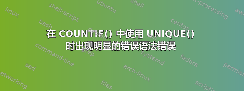 在 COUNTIF() 中使用 UNIQUE() 时出现明显的错误语法错误