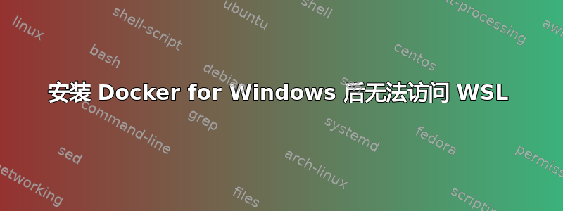 安装 Docker for Windows 后无法访问 WSL