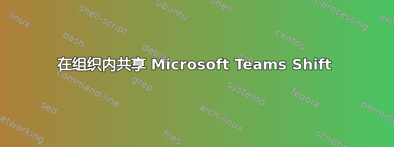 在组织内共享 Microsoft Teams Shift