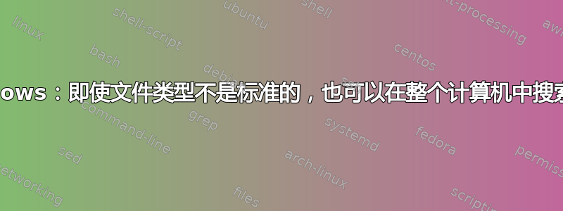 Windows：即使文件类型不是标准的，也可以在整个计算机中搜索文件