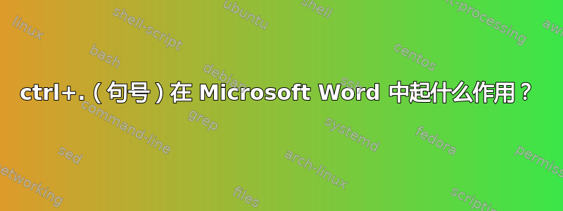 ctrl+.（句号）在 Microsoft Word 中起什么作用？