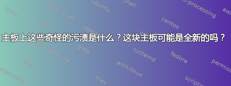 主板上这些奇怪的污渍是什么？这块主板可能是全新的吗？