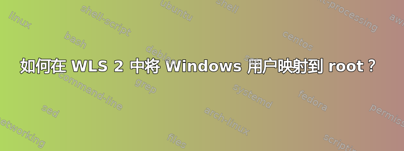 如何在 WLS 2 中将 Windows 用户映射到 root？