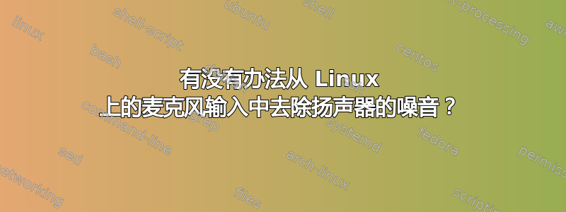 有没有办法从 Linux 上的麦克风输入中去除扬声器的噪音？