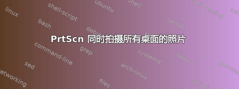 PrtScn 同时拍摄所有桌面的照片