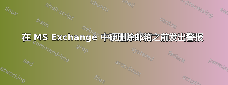 在 MS Exchange 中硬删除邮箱之前发出警报