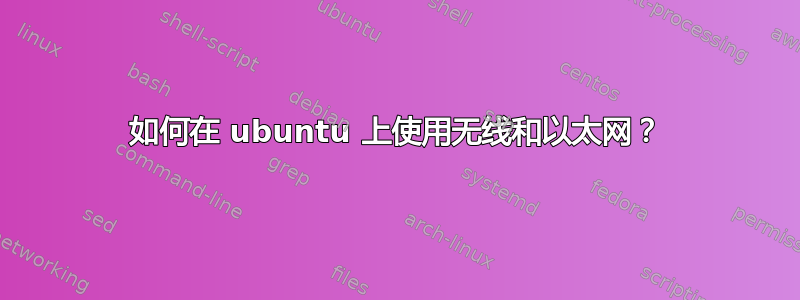 如何在 ubuntu 上使用无线和以太网？