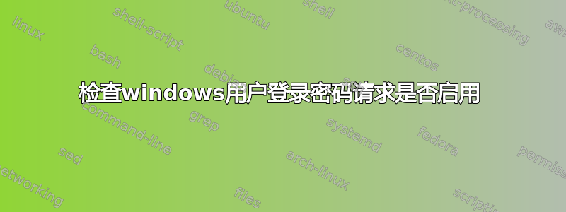 检查windows用户登录密码请求是否启用