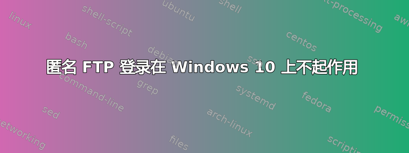 匿名 FTP 登录在 Windows 10 上不起作用