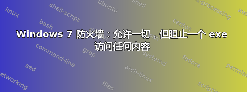 Windows 7 防火墙：允许一切，但阻止一个 exe 访问任何内容