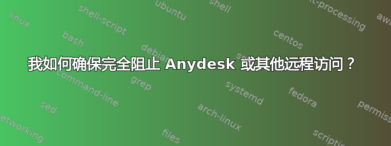 我如何确保完全阻止 Anydesk 或其他远程访问？