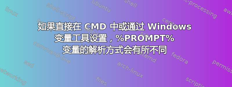 如果直接在 CMD 中或通过 Windows 变量工具设置，%PROMPT% 变量的解析方式会有所不同