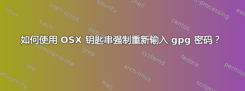 如何使用 OSX 钥匙串强制重新输入 gpg 密码？