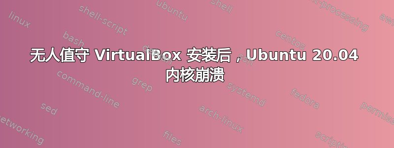 无人值守 VirtualBox 安装后，Ubuntu 20.04 内核崩溃