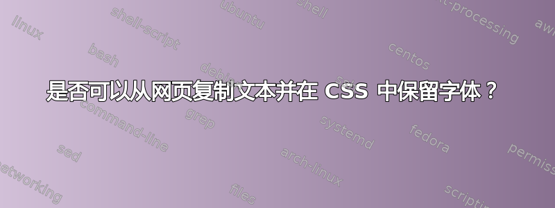 是否可以从网页复制文本并在 CSS 中保留字体？