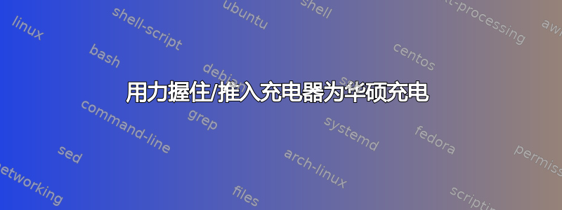 用力握住/推入充电器为华硕充电