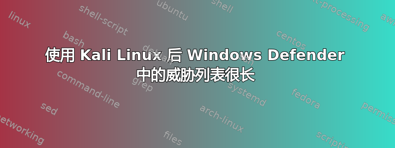 使用 Kali Linux 后 Windows Defender 中的威胁列表很长