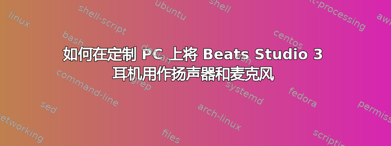 如何在定制 PC 上将 Beats Studio 3 耳机用作扬声器和麦克风