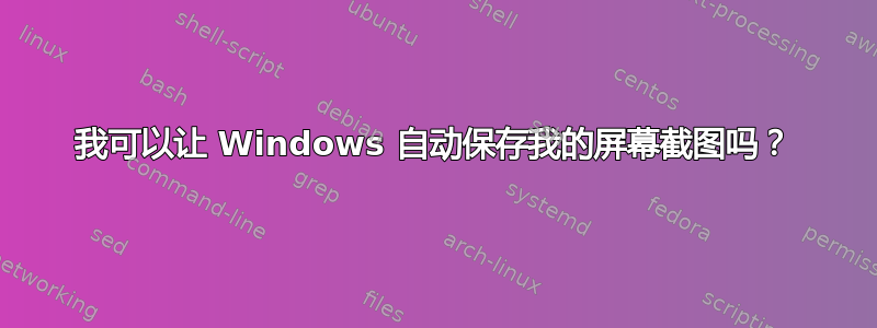 我可以让 Windows 自动保存我的屏幕截图吗？