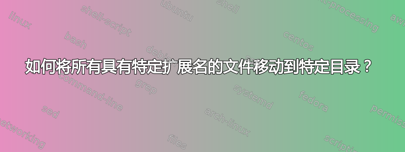 如何将所有具有特定扩展名的文件移动到特定目录？