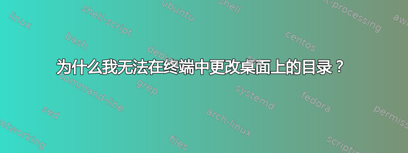 为什么我无法在终端中更改桌面上的目录？