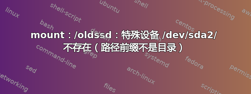 mount：/oldssd：特殊设备 /dev/sda2/ 不存在（路径前缀不是目录）